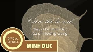 CHỈ CÓ THỂ LÀ ANH (Nhạc sĩ Minh Đức) | Hương Giang (OFFICIAL)